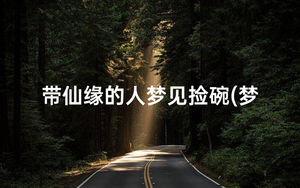 带仙缘的人梦见捡碗(梦见捡到碗和盘子是什么意思)