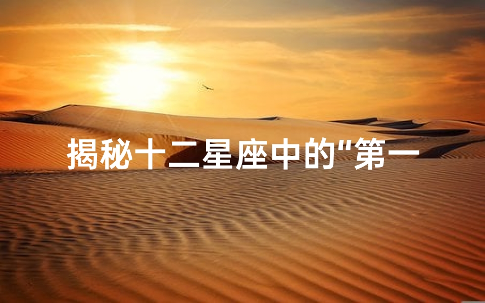 揭秘十二星座中的“第一名”:各个星座的独特之最