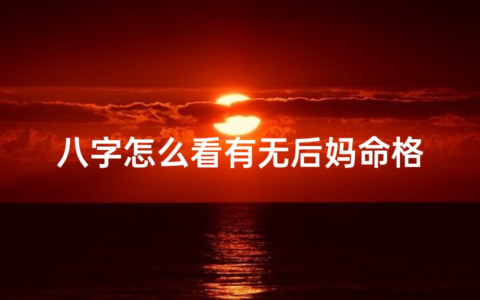 八字怎么看有无后妈命格_八字揭秘:如何看有无后妈命