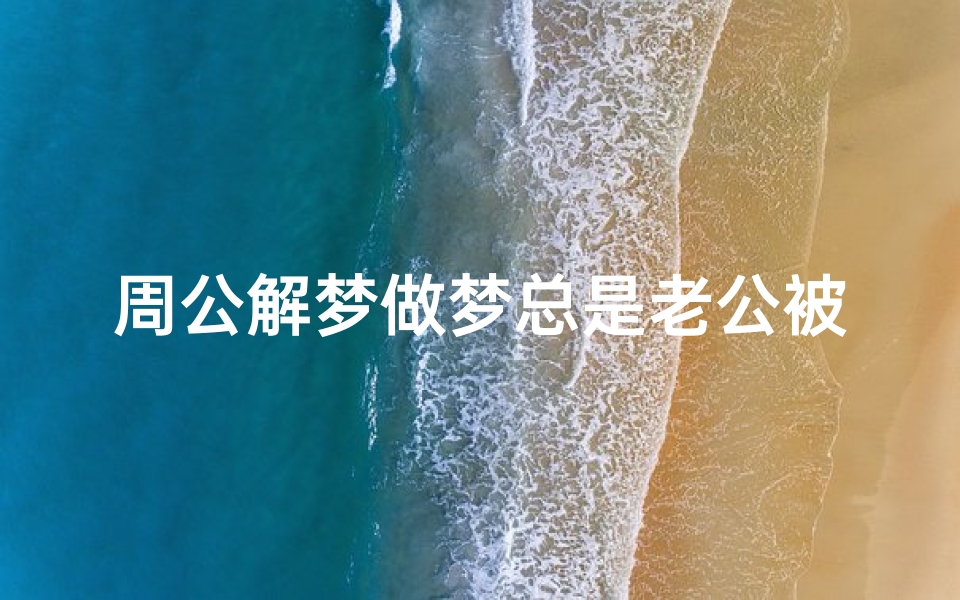 周公解梦做梦总是老公被甩(梦见自己抛弃了老公的预兆)