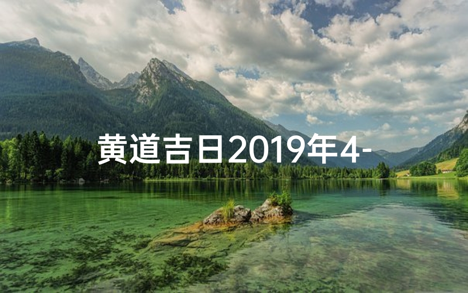 黄道吉日2019年4-2019年4月黄道吉日:好运连连,吉祥如意