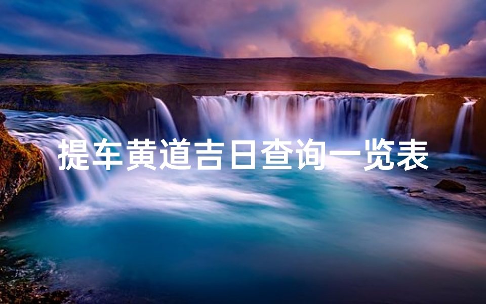 提车黄道吉日查询一览表(详解 提车怎么选择良辰吉日 )
