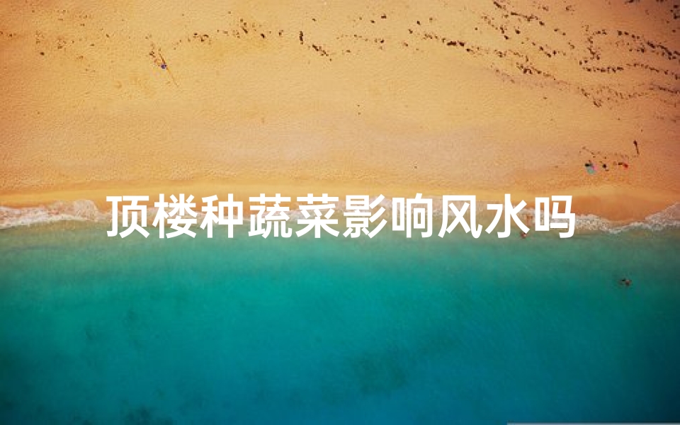 顶楼种蔬菜影响风水吗