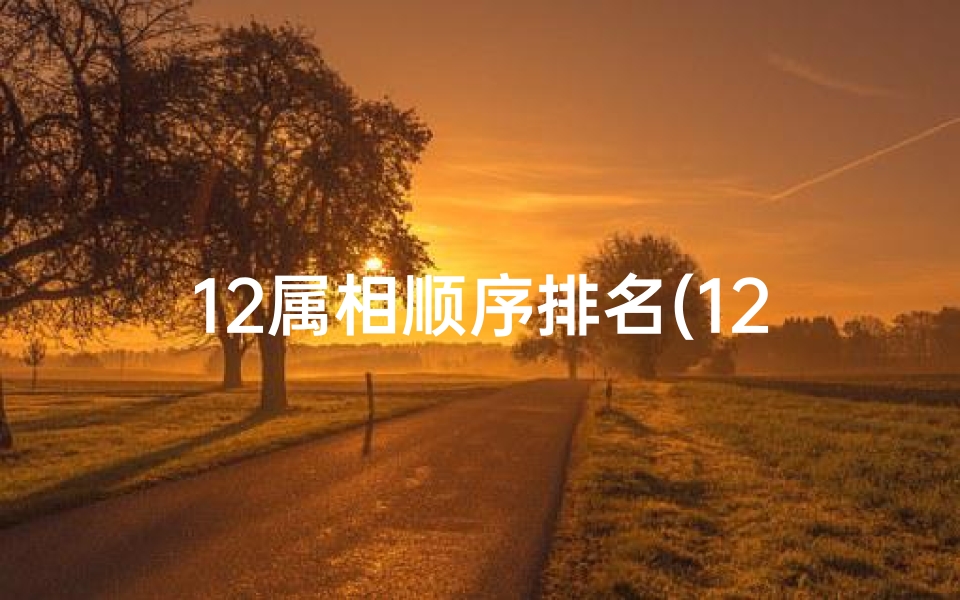 12属相顺序排名(12生肖岁数排行顺序表)