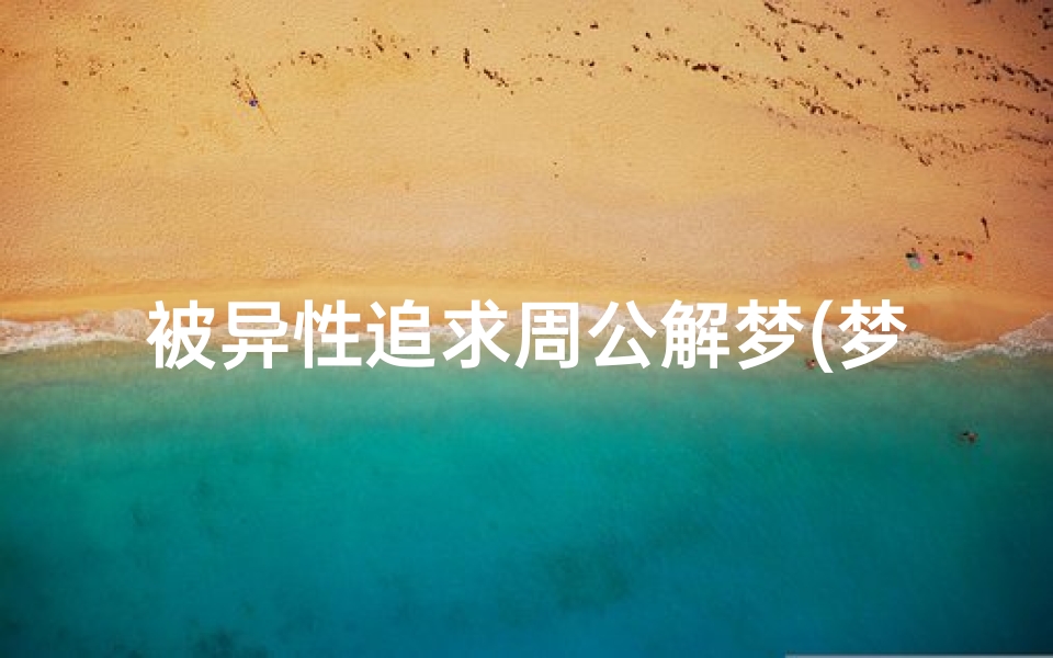 被异性追求周公解梦(梦见被异性追求什么意思)