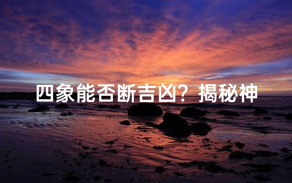 四象能否断吉凶?揭秘神秘占卜之谜