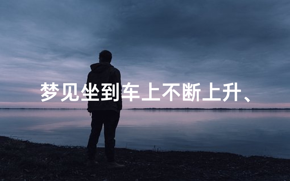 梦见坐到车上不断上升、梦见坐在很高的车上面
