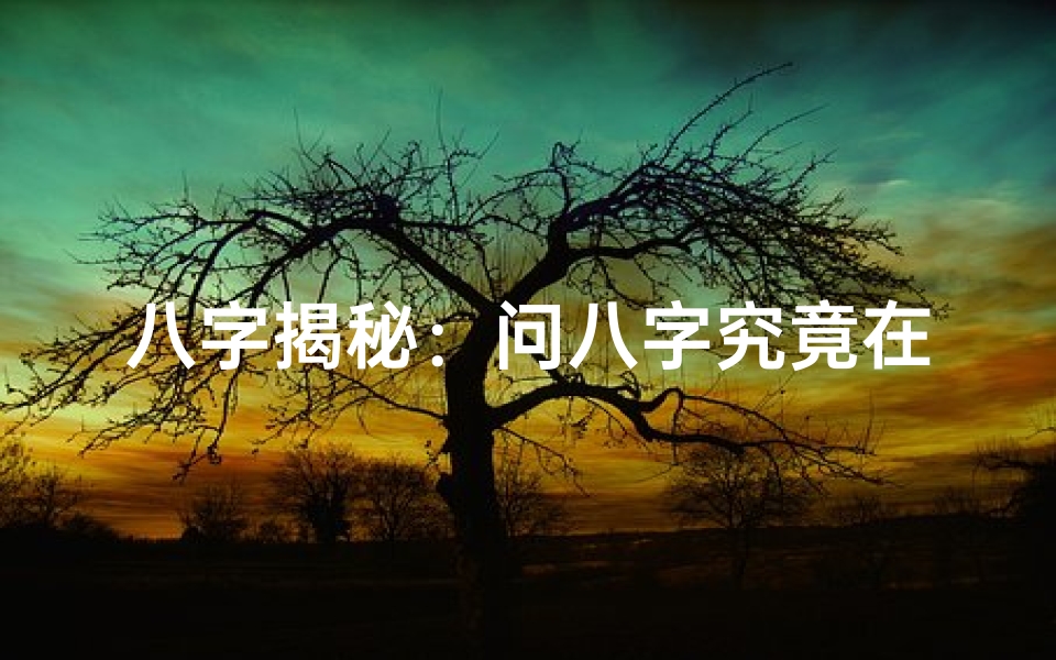八字揭秘:问八字究竟在探询什么命
