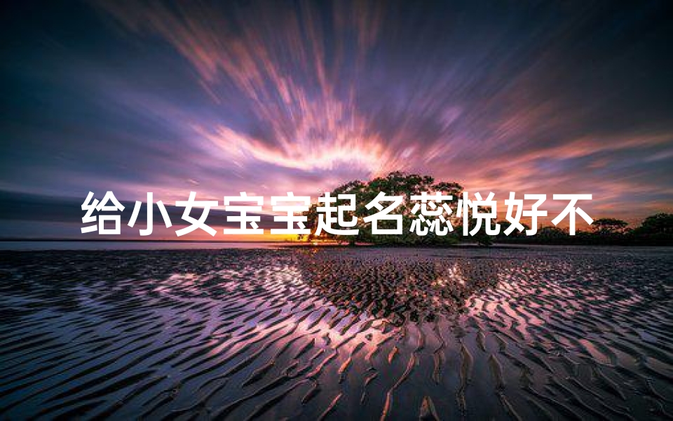 给小女宝宝起名蕊悦好不好(如何给简姓女宝宝起名)