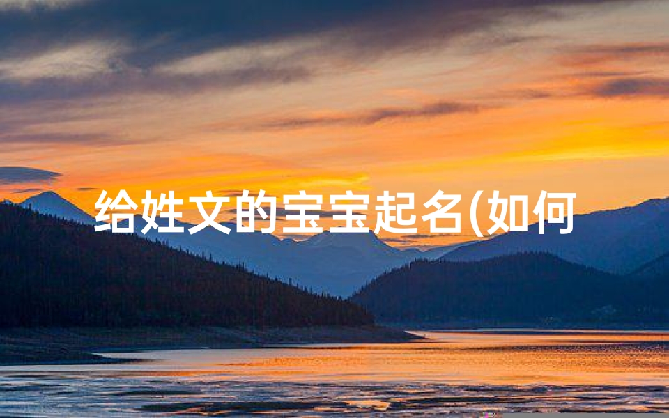 给姓文的宝宝起名(如何给文姓宝宝起名字啊)