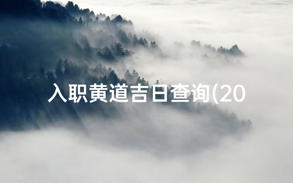 入职黄道吉日查询(2025年6月就职黄道吉日查询一览表)