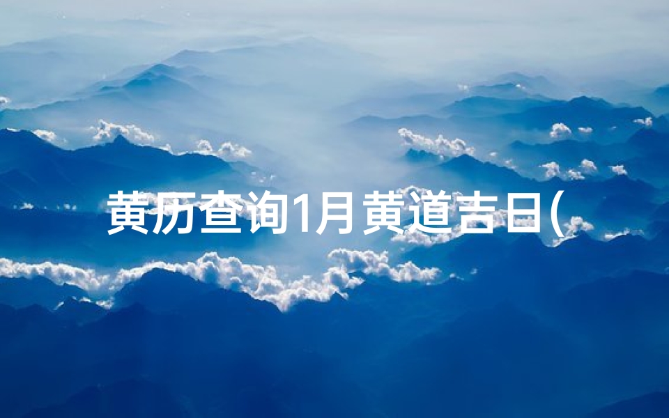 黄历查询1月黄道吉日(2025年1月份黄道吉日有哪几天)