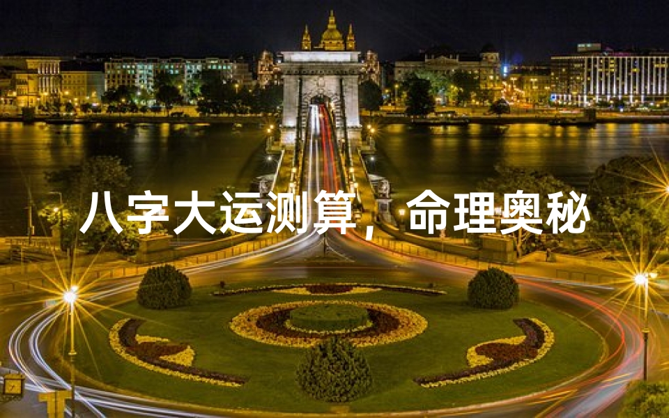 八字大运测算,命理奥秘中的人生运势起伏规律