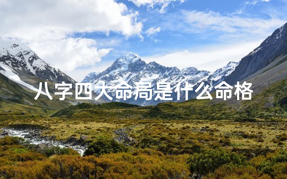 八字四大命局是什么命格的-八字四大命局揭秘:揭秘你的命格命运