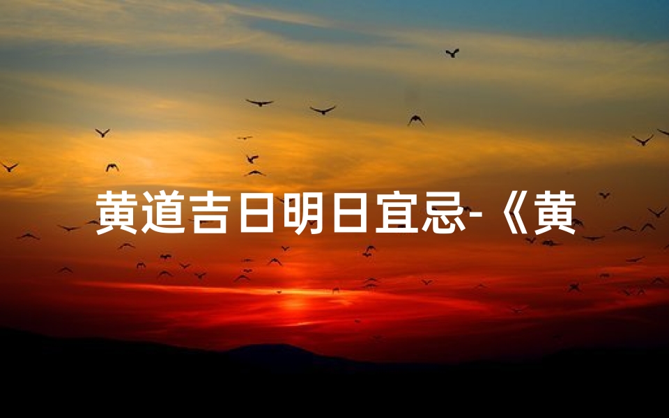 黄道吉日明日宜忌-《黄道吉日:明日宜忌详析指南》
