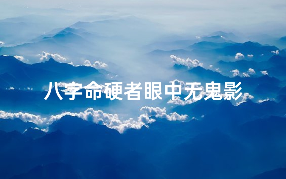 八字命硬者眼中无鬼影-海瑞算卦网