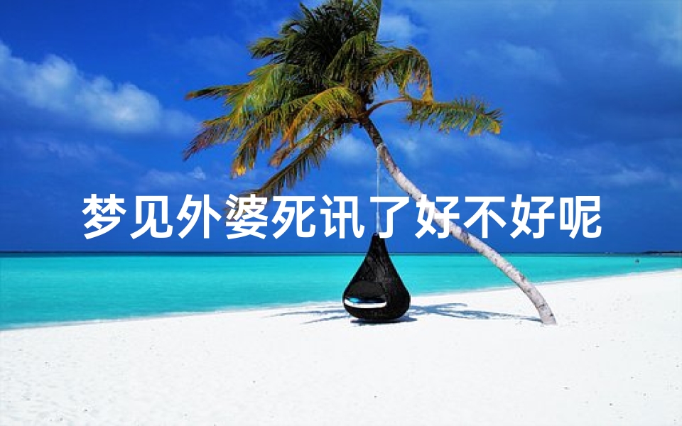 梦见外婆死讯了好不好呢—梦见自己的外婆死