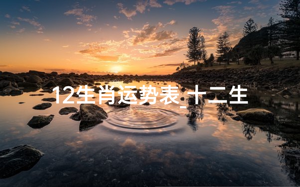 12生肖运势表_十二生肖运势2021运势