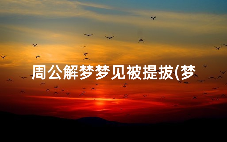 周公解梦梦见被提拔(梦见梦要被提拔做官的预兆)