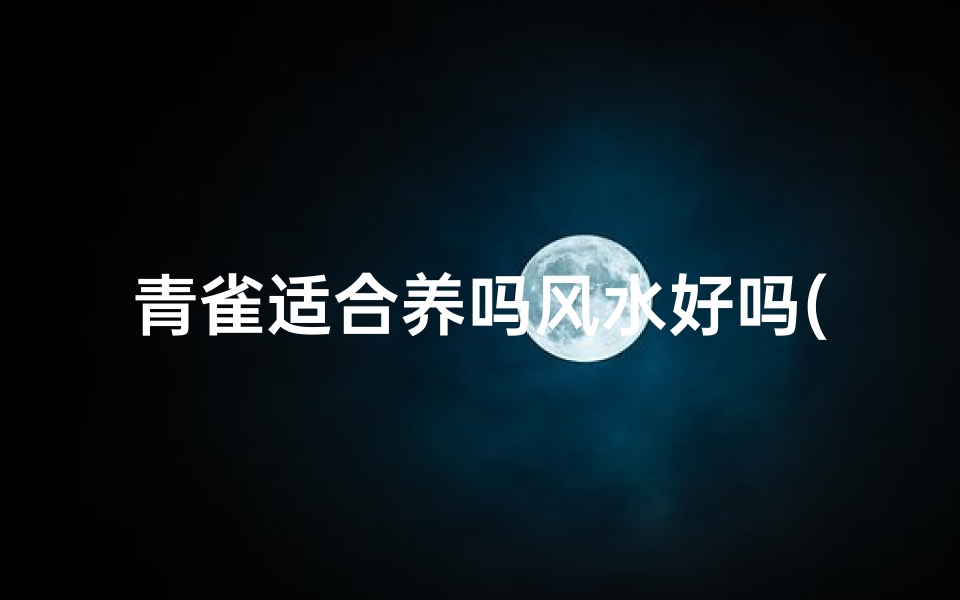 青雀适合养吗风水好吗(青雀景观)