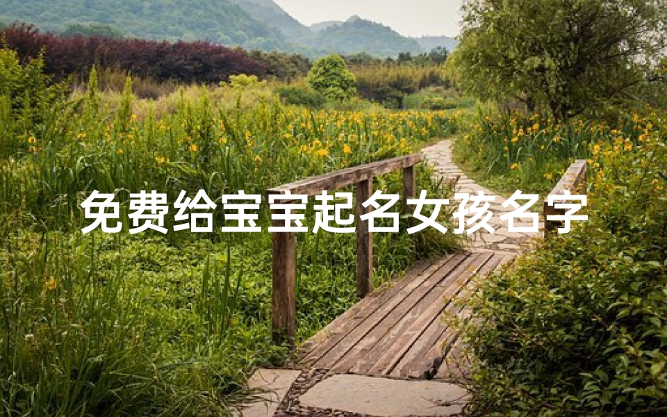 免费给宝宝起名女孩名字(免费宝宝起名100分,女孩高雅有涵养的名字)