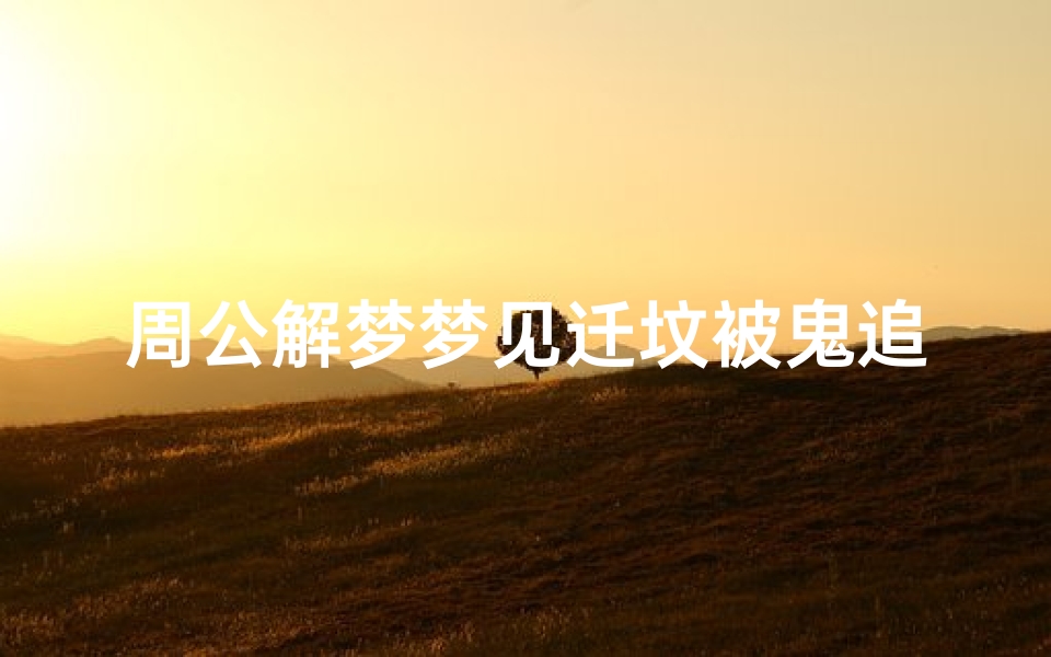 周公解梦梦见迁坟被鬼追打(梦见移坟是什么意思)