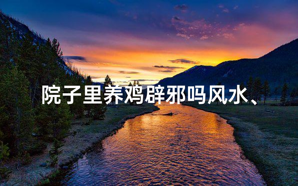 院子里养鸡辟邪吗风水、《庭院养鸡风水秘籍:辟邪招财两不误》
