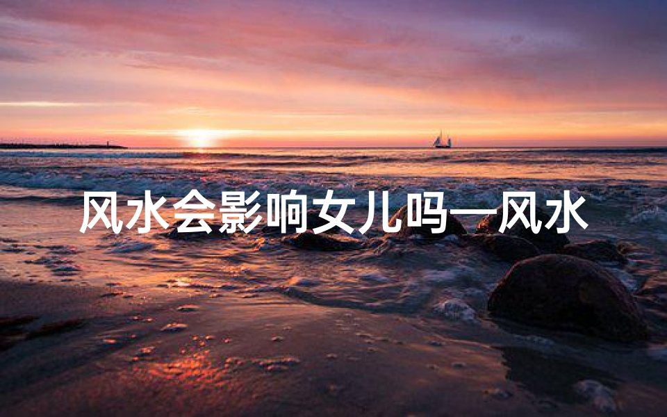 风水会影响女儿吗—风水会管嫁出的女儿吗?揭秘嫁女风水禁忌