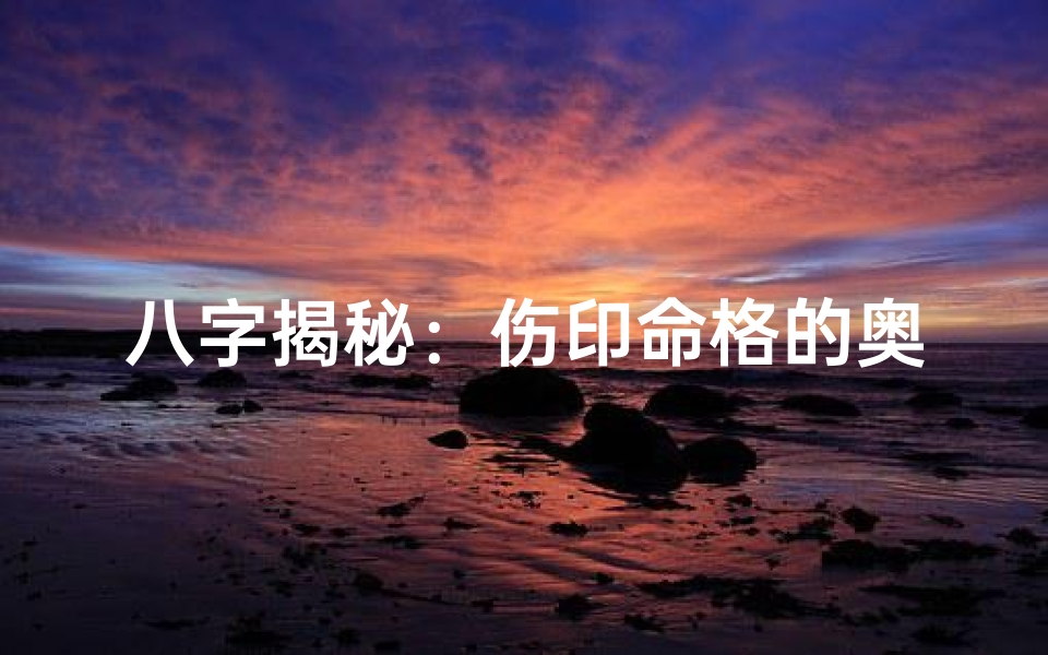 八字揭秘:伤印命格的奥秘与人生影响