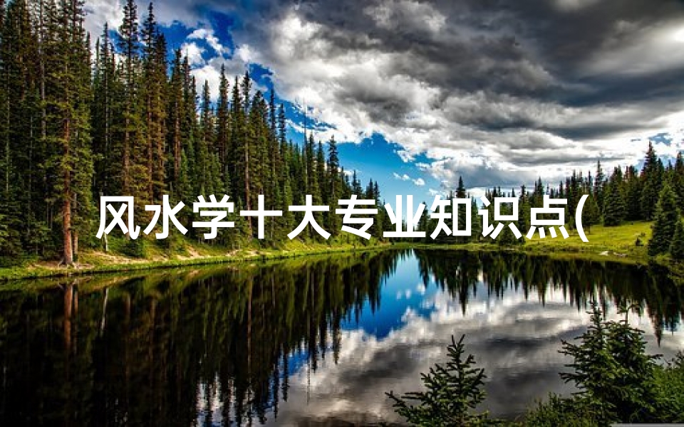风水学十大专业知识点(房子风水怎么看大师揭秘十大方面)