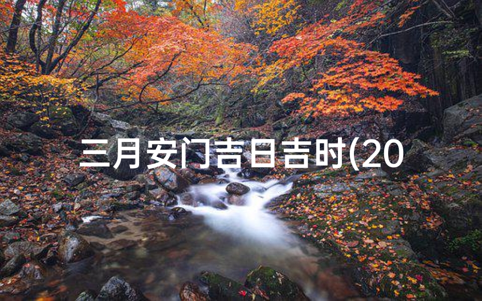三月安门吉日吉时(2025年3月安葬吉日吉时查询)