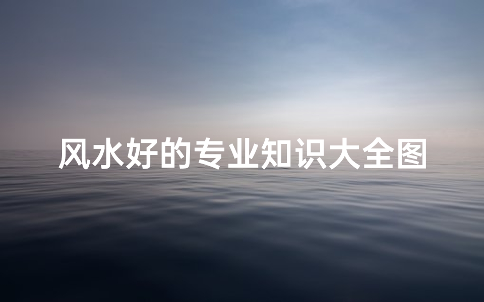 风水好的专业知识大全图片(风水学专业有哪些)