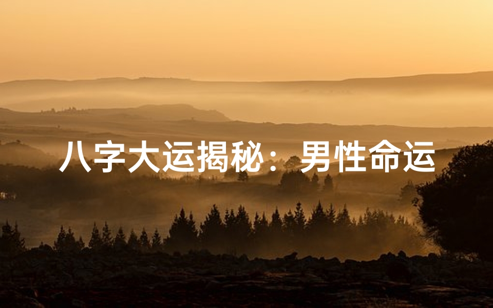 八字大运揭秘:男性命运走向深度解析