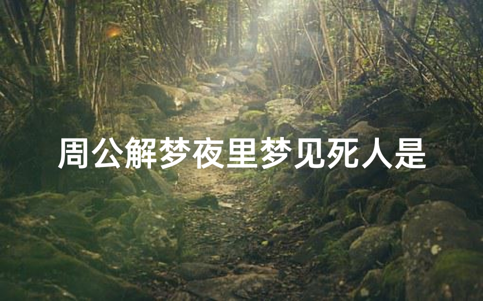 周公解梦夜里梦见死人是什么预兆_夜晚梦到死人是什么意思?