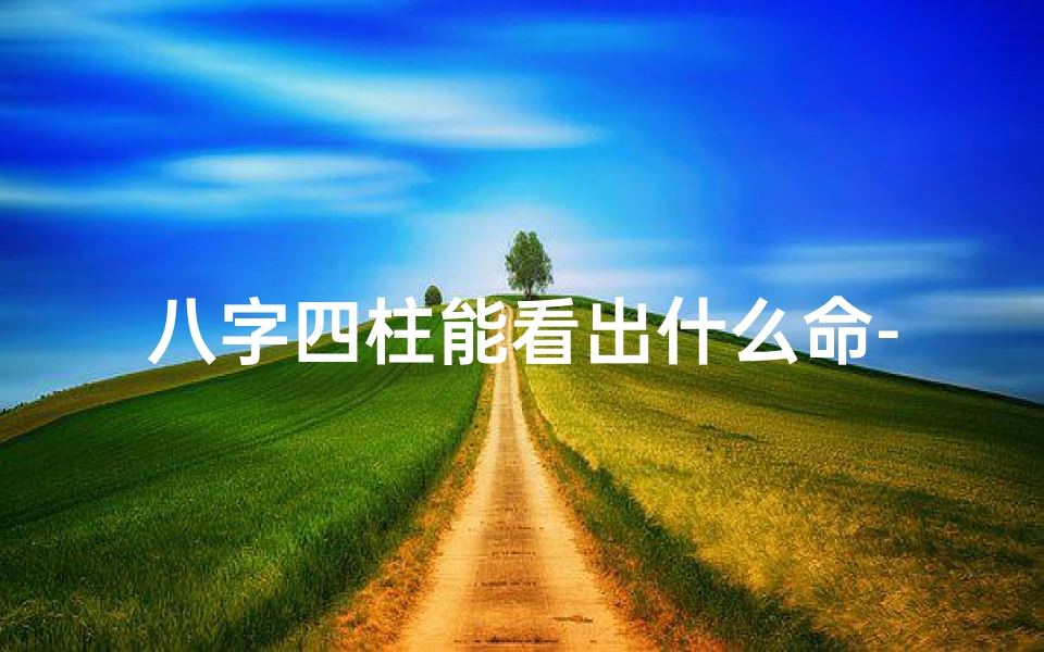 八字四柱能看出什么命-八字四柱揭秘:命运之谜一窥究竟
