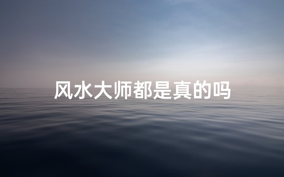 风水大师都是真的吗