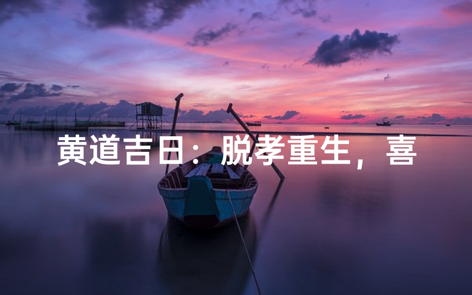 黄道吉日:脱孝重生,喜结良缘之时