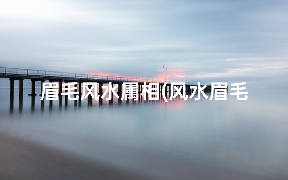 眉毛风水属相(风水眉毛有什么说法)