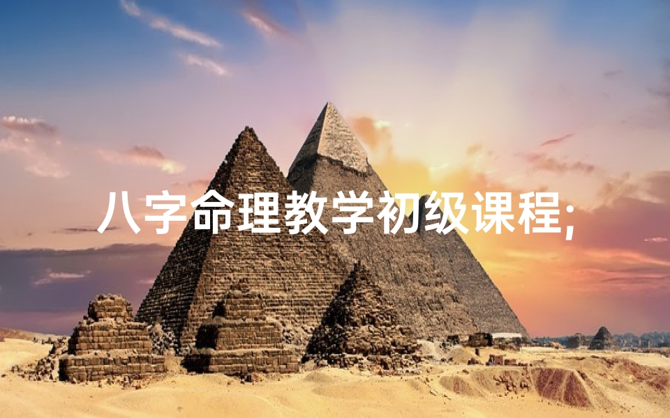 八字命理教学初级课程;《八字命理学培训讲义:揭秘命运奥秘之道》