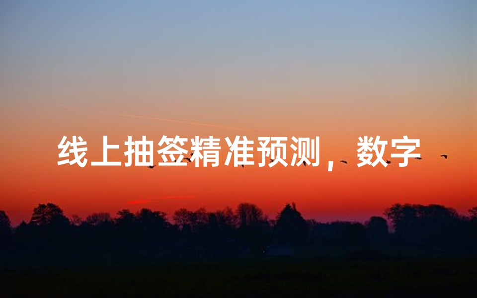 线上抽签精准预测,数字时代的古老智慧焕发新生