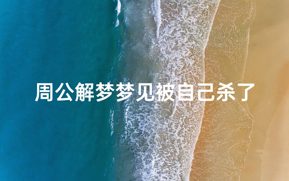 周公解梦梦见被自己杀了(梦见自己被杀吓醒了有什么寓意)