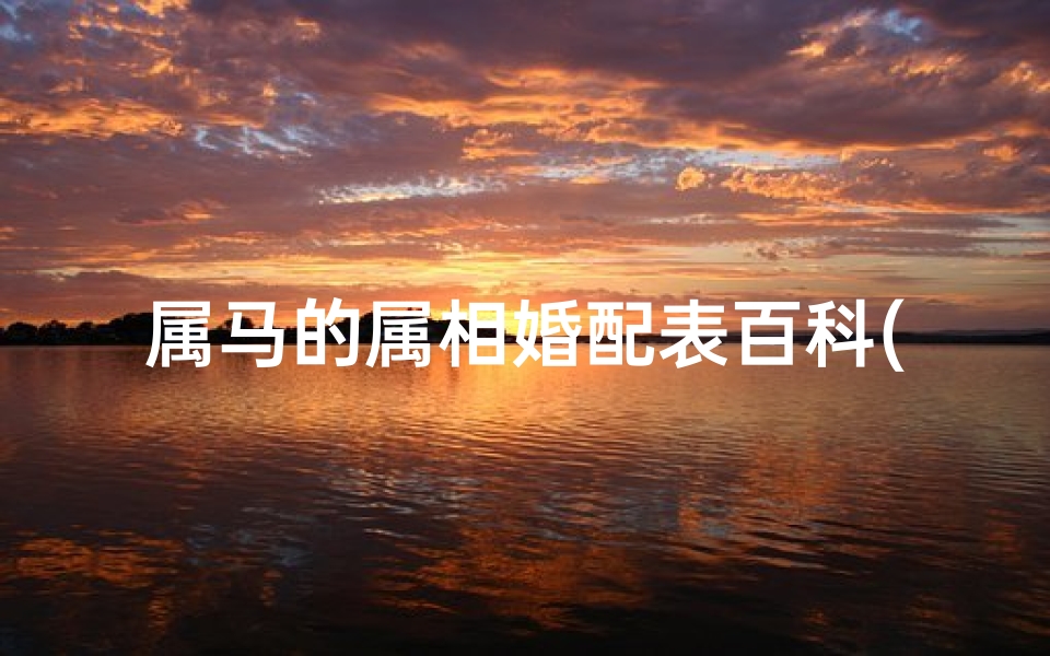 属马的属相婚配表百科(属马的人最佳婚配表)