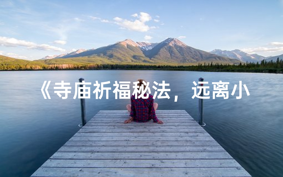 《寺庙祈福秘法,远离小人侵扰》