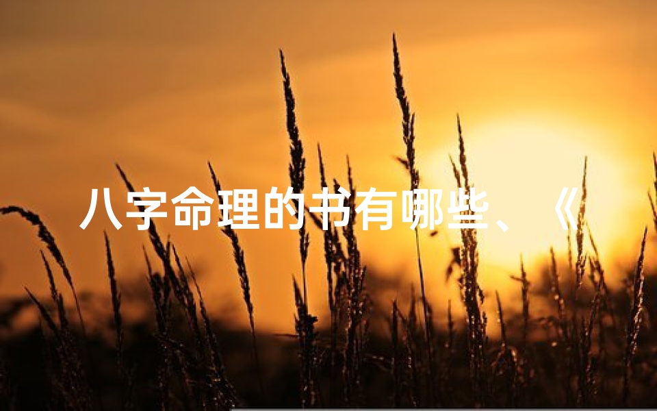 八字命理的书有哪些、《八字命理精华:揭秘命运之书》