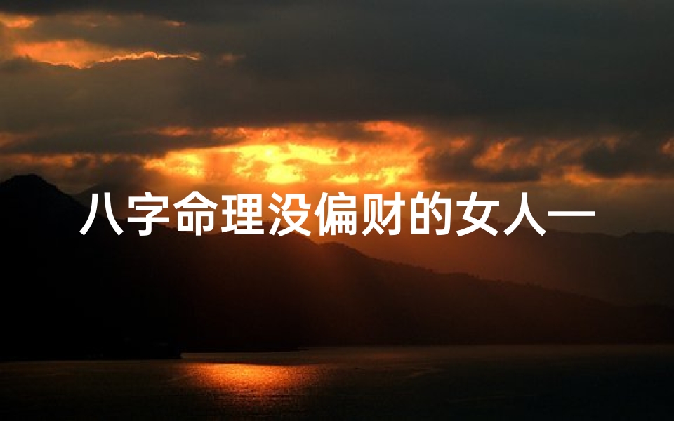 八字命理没偏财的女人—《八字命理揭秘:偏财缺失的女性命运轨迹》