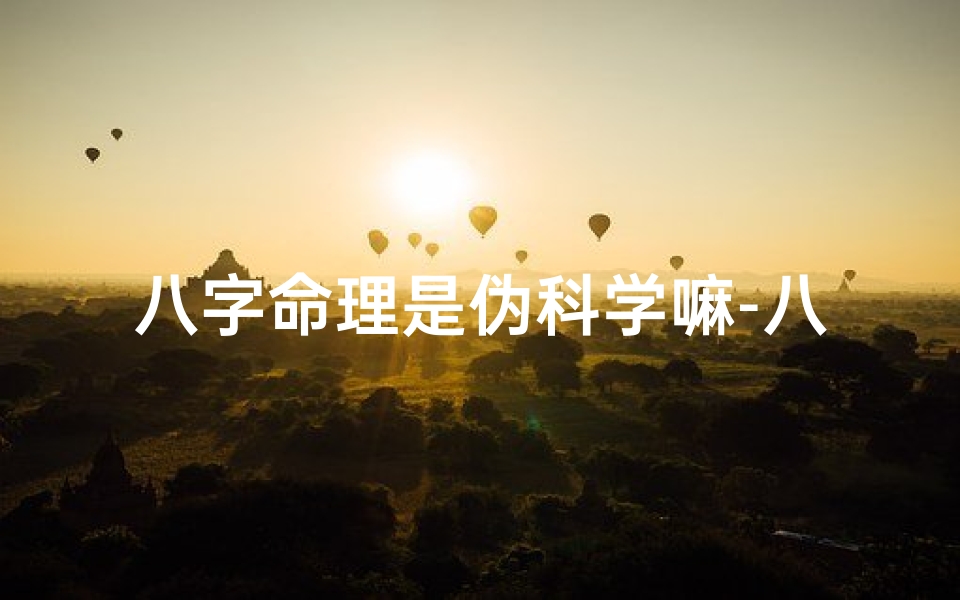 八字命理是伪科学嘛-八字命理:伪科学还是传统文化?