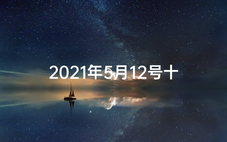 2021年5月12号十二生肖财运(5月12日生肖运势揭秘:运势大揭秘,好运连连来)