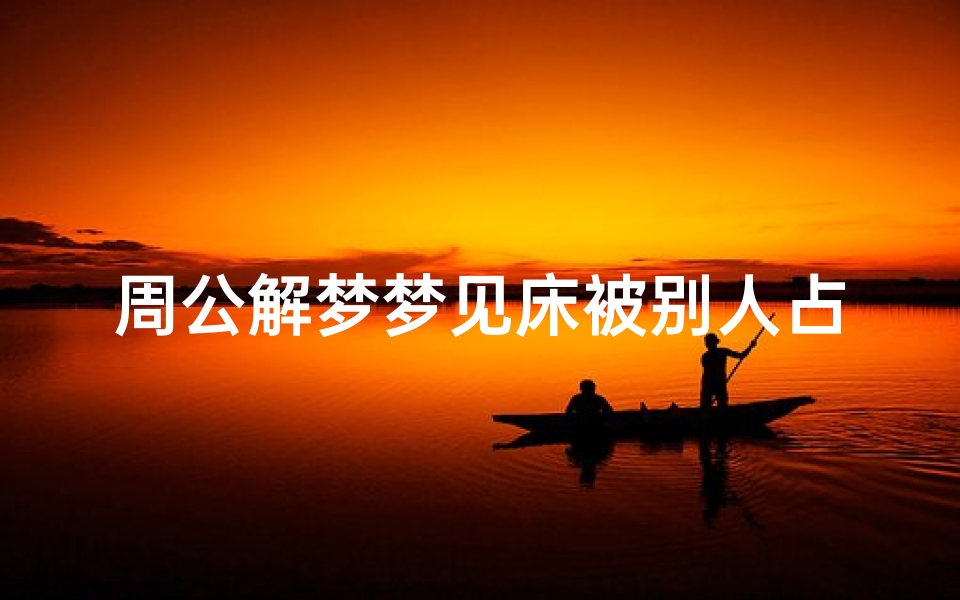 周公解梦梦见床被别人占有(梦到自己的床被人偷偷搬走是什么意思)