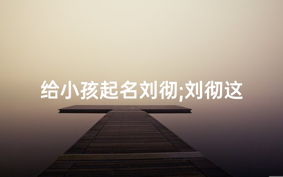 给小孩起名刘彻;刘彻这个名字好不好