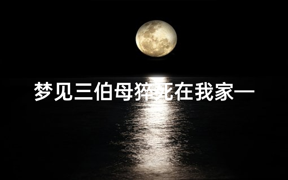 梦见三伯母猝死在我家—梦到伯母死了又复活了